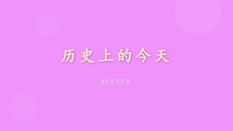 历史上的今天 — 05月17日